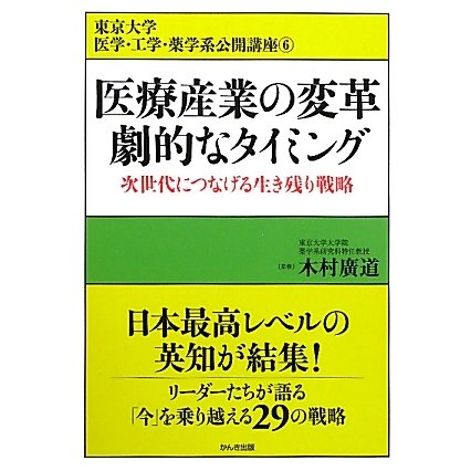 医療産業の変革 劇的なタイミング―次世代につなげる生き残り戦略(東京大学医学・工学・薬学系公開講座〈6〉) [単行本]