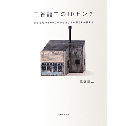 三谷龍二の10センチ―小さな町のギャラリーからはじまる暮らしの愉しみ [単行本]