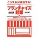 こうすれば成功する!フランチャイズ起業―情報収集からオープンまでベテランFCコンサルタントが教える「失敗」の教訓 第2版 [単行本]