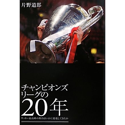 チャンピオンズリーグの20年―サッカー最高峰の舞台はいかに進化してきたか [単行本]