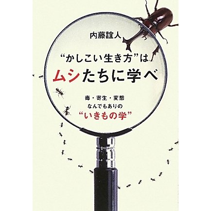"かしこい生き方"はムシたちに学べ―毒・寄生・変態なんでもありの"いきもの学" [単行本]