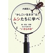 "かしこい生き方"はムシたちに学べ―毒・寄生・変態なんでもありの"いきもの学" [単行本]