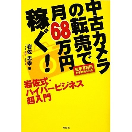 中古カメラの転売で月68万円稼ぐ!岩佐式・ハイパービジネス超入門―元手3万円から始められる [単行本]