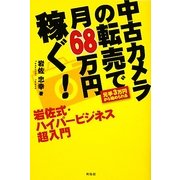 中古カメラの転売で月68万円稼ぐ!岩佐式・ハイパービジネス超入門―元手3万円から始められる [単行本]