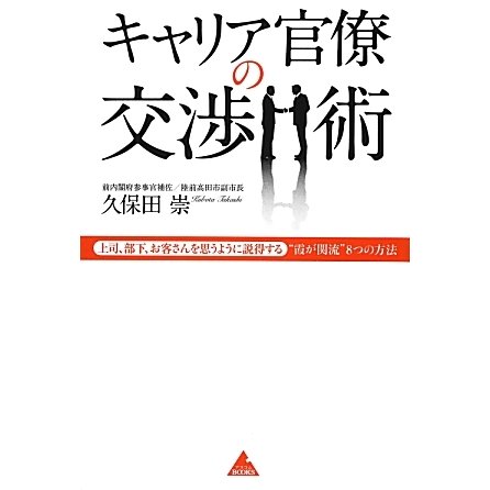 キャリア官僚の交渉術―上司、部下、お客さんを思うように説得する"霞が関流"8つの方法(アスコムBOOKS) [単行本]