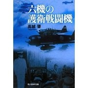 六機の護衛戦闘機―併載・非情の空 新装版 (光人社NF文庫) [文庫]