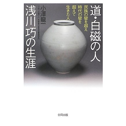 道・白磁の人 浅川巧の生涯―民族の壁を超え時代の壁を超えて生きた人 [単行本]