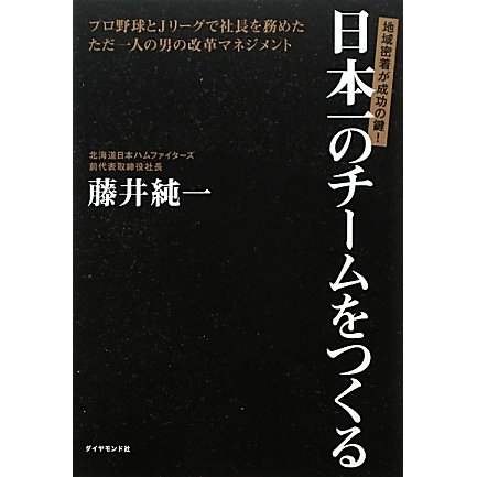 日本一のチームをつくる―地域密着が成功の鍵!プロ野球とJリーグで社長を務めたただ一人の男の改革マネジメント [単行本]
