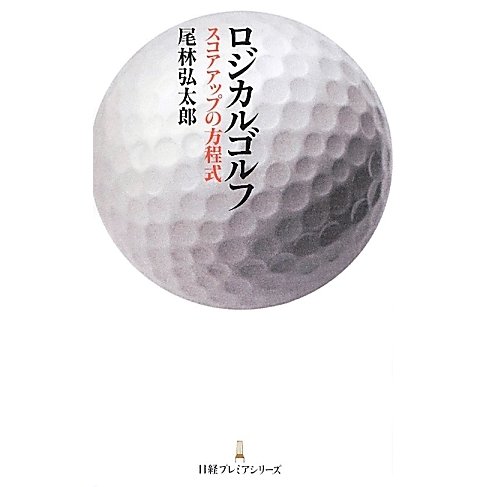 ロジカルゴルフ―スコアアップの方程式(日経プレミアシリーズ) [新書]