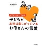 子どもが本当は欲しがっているお母さんの言葉―幼児期・小学生・思春期 [単行本]