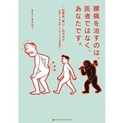 腰痛を治すのは、医者ではなく、あなたです。―超簡単「痛い!」のカガク"腰痛・ひざ痛・骨粗しょう症・むち打ち損傷編" [単行本]