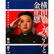 横田めぐみさんと金正恩(キムジョンウン)―知らないのは日本人だけ! [単行本]