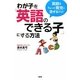 わが子を「英語のできる子」にする方法―英語をちょっと育児に混ぜるだけ! [単行本]