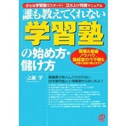 誰も教えてくれない「学習塾」の始め方・儲け方―開業&繁盛ノウハウ、塾経営のウラ側も手取り足取り教えます!! [単行本]