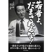 若者よ、だまされるな!―一番弟子とドラ息子の運命も変えた。カリスマ車いす社長魂のメッセージ [単行本]