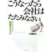 こうなったら会社はたたみなさい―がんばりすぎない「倒産のススメ」 [単行本]