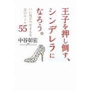 王子を押し倒す、シンデレラになろう。―いい男をつかまえる恋のルール55 [単行本]