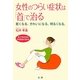 女性のつらい症状は「首」で治る―若くなる。きれいになる。明るくなる。 首こりを治せば不定愁訴が消える [単行本]