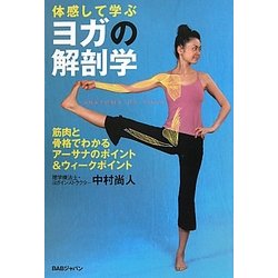 体感して学ぶヨガの解剖学―筋肉と骨格でわかる、アーサナのポイント&ウィークポイント [単行本]