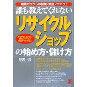 誰も教えてくれないリサイクルショップの始め方・儲け方―知識ゼロからの開業・繁盛ノウハウ!許可申請と届け出など開業ノウハウから繁盛アイデア集まで [単行本]