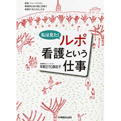 私は見た!ルポ看護という仕事－患者、ジャーナリスト、看護師自身の眼と言葉で看護を「見える化」する [単行本]