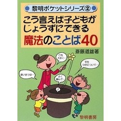 こう言えば子どもがじょうずにできる魔法のことば40(黎明ポケットシリーズ〈2〉) [全集叢書]