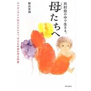 放射能の中で生きる、母(マドンナ)たちへ―チェルノブイリからフクシマへ、子どもの命を守る知恵 [単行本]