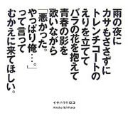 雨の夜にカサもささずにトレンチコートのえりを立ててバラの花を抱えて青春の影を歌いながら「悪かった。やっぱり俺…。」って言ってむかえに来てほしい。 [全集叢書]