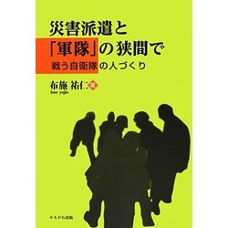 災害派遣と「軍隊」の狭間で―戦う自衛隊の人づくり [単行本]