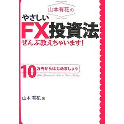 山本有花のやさしいFX投資法ぜんぶ教えちゃいます!―10万円からはじめましょう [単行本]