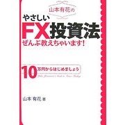 山本有花のやさしいFX投資法ぜんぶ教えちゃいます!―10万円からはじめましょう [単行本]