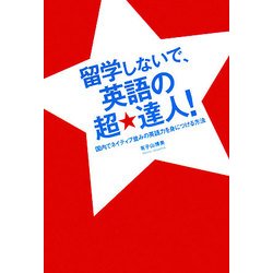 留学しないで、英語の超★達人!―国内でネイティブ並みの英語力を身につける方法 [単行本]
