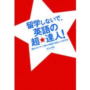 留学しないで、英語の超★達人!―国内でネイティブ並みの英語力を身につける方法 [単行本]