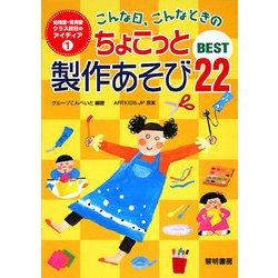 こんな日、こんなときのちょこっと製作あそびBEST22(幼稚園・保育園クラス担任のアイディア〈1〉) [全集叢書]
