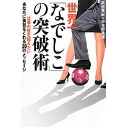 世界一「なでしこ」の突破術―仕事の壁を超えたいあなたに勇気をくれる30のメッセージ [単行本]