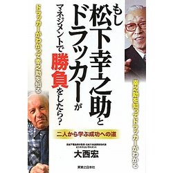 もし松下幸之助とドラッカーがマネジメントで勝負をしたら?―ドラッカーがわかって幸之助を知る 二人から学ぶ成功への道 [単行本]