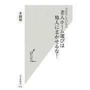 大往生したいなら老人ホーム選びは他人にまかせるな!(光文社新書) [新書]