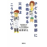 子どもを医学部に合格させる父親はこうやっている―親が医者でもわからない今どきの受験事情 [単行本]