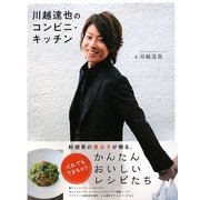 川越達也のコンビニ・キッチン―料理界の貴公子が贈る、だれでもできちゃうかんたんおいしいレシピたち [単行本]