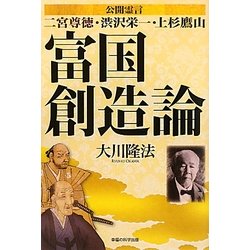 富国創造論―公開霊言 二宮尊徳・渋沢栄一・上杉鷹山 [単行本]