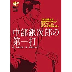 中部銀次郎の第一打－プロも憧れた伝説のアマチュアゴルファーは、こうして強くなった。（ゴルフダイジェスト文庫） [文庫]