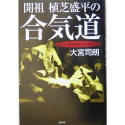 開祖 植芝盛平の合気道―「技」と「言葉」に秘められた精神世界 [単行本]