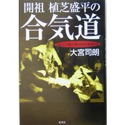 開祖 植芝盛平の合気道―「技」と「言葉」に秘められた精神世界 [単行本]