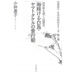 海翔ける白鳥・ヤマトタケルの景行朝―四世紀・五胡十六国時代(小林惠子日本古代史シリーズ〈第2巻〉) [全集叢書]