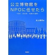 公立博物館をNPOに任せたら―市民・自治体・地域の連携 [単行本]