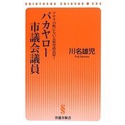 バカヤロー市議会議員―アナタの町にもいる妖怪政治屋!(晋遊舎新書) [新書]