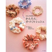 かんたん、手づくりシュシュ―少しの布で、糸で、リボンですぐにつくれるわたしのお気に入り [単行本]