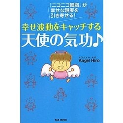 幸せ波動をキャッチする天使の気功―「ニコニコ細胞」が幸せな現実を引き寄せる! [単行本]