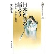 日本神話を語ろう―イザナキ・イザナミの物語(歴史文化ライブラリー) [全集叢書]