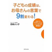 子どもの成績は、お母さんの言葉で9割変わる!―普通の子が次々日本一になったニシカド式勉強法 [単行本]